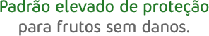 Padrão elevado de proteção para frutos sem danos.