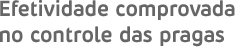 Efetividade comprovada no controle das pragas.